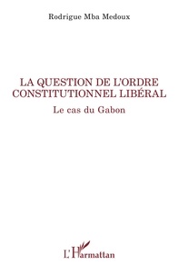 Medoux rodrigue Mba - La question de l'ordre constitutionnel libéral - Le cas du Gabon.