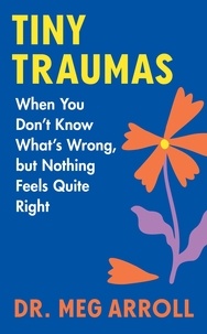 Meg Arroll - Tiny Traumas - When You Don't Know What's Wrong, but Nothing Feels Quite Right.