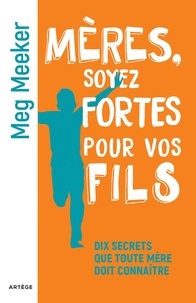 Meg Meeker - Mères, soyez fortes pour vos fils - Dix secrets que toute mère doit connaître.