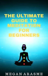 The Ultimate Guide to Meditation for Beginners