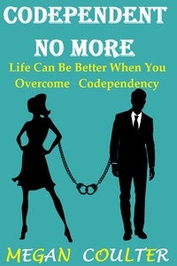  Megan Coulter - Codependent No More: Life Can Be Better When You Overcome Codependency.
