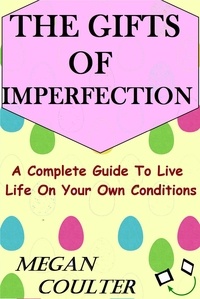  Megan Coulter - The Gifts Of Imperfection: A Complete Guide to Live Life on Your Own Conditions.