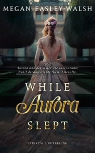  Megan Easley-Walsh - While Aurora Slept - Aurora: Sleeping Beauty Retold, #1.