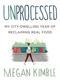 Megan Kimble - Unprocessed - My City-Dwelling Year of Reclaiming Real Food.