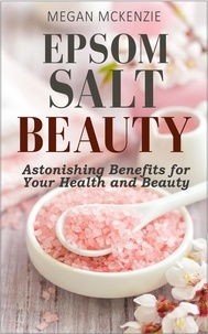  Megan McKenzie - Epsom Salt Beauty: Astonishing Benefits for Your Health and Beauty.