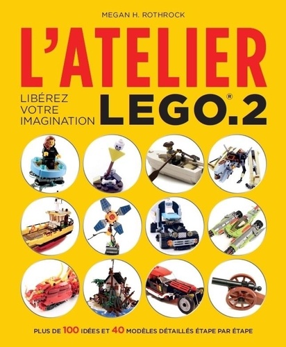 Megan Rothrock - L'atelier Lego.2 - Libérez votre imagination.