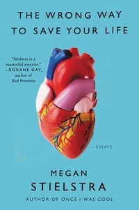 Megan Stielstra - The Wrong Way to Save Your Life - Essays.