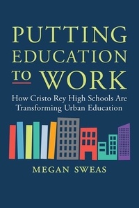 Megan Sweas - Putting Education to Work - How Cristo Rey High Schools Are Transforming Urban Education.