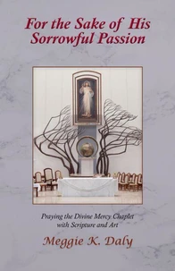 For the Sake of His Sorrowful Passion: Praying the Divine Mercy Chaplet with Scripture and Art