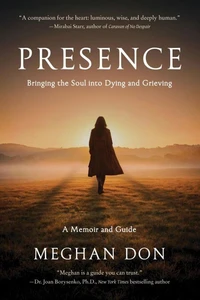 Presence: Bringing the Soul into Dying and Grieving, A Memoir and Guide