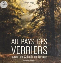 Au Pays Des Verriers. Autour Du Pays De Saint-Louis En Lorraine