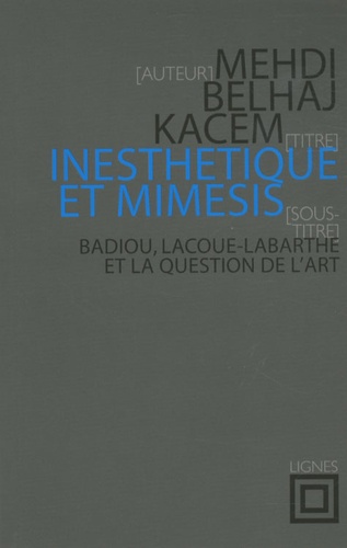 Mehdi Belhaj Kacem - Inesthétique et mimèsis - Badiou, Lacoue-Labarthe et la question de l'art.
