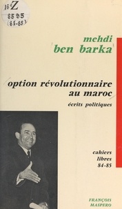 Mehdi Ben Barka et Béchir Ben Driss - Option révolutionnaire au Maroc - Suivi de Écrits politiques, 1960-1965.