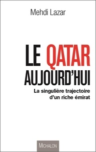 Mehdi Lazar - Le Qatar aujourd'hui - La singulière trajectoire d'un riche émirat.