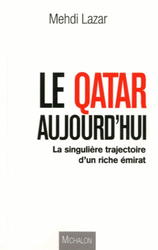 Mehdi Lazar - Le Qatar aujourd'hui - La singulière trajectoire d'un riche émirat.