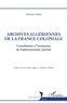 Mehenni Akbal et Jean-Charles Jauffret - Archives algériennes de la France coloniale - Contribution à l'évaluation de l'administration centrale.
