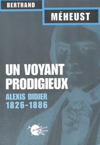 Un Voyant Prodigieux. Alexis Didier (1826-1886)