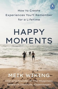 Meik Wiking - Happy Moments - How to Create Experiences You’ll Remember for a Lifetime.