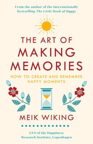 Meik Wiking - The Art of Making Memories - How to Create and Remember Happy Moments.