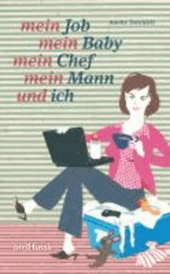 Mein Job, mein Baby, mein Chef, mein Mann und ich - Überlebenstraining für berufstätige Mütter.