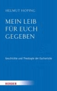 Mein Leib für euch gegeben - Geschichte und Theologie der Eucharistie.