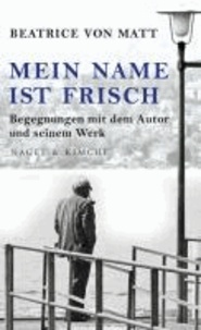 Mein Name ist Frisch - Begegnungen mit dem Autor und seinem Werk.