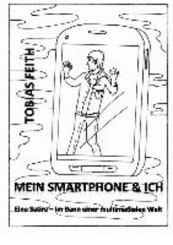 Mein Smartphone & Ich - Eine Satire - Im Bann einer multimedialen Welt.