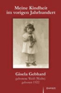Meine Kindheit im vorigen Jahrhundert - Ein Bericht in vier Teilen von Gisela Gebhard geborene Weiß (Weihs) geboren 1922.