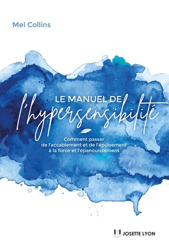 Le manuel de l'hypersensibilité. Comment passer de l accablement et de l épuisement à la force et l épanouissement