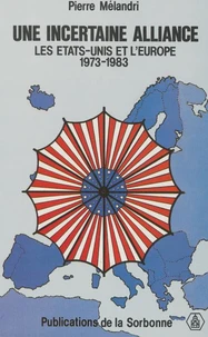 Une Incertaine Alliance. Les Etats-Unis Et L'Europe 1973-1983