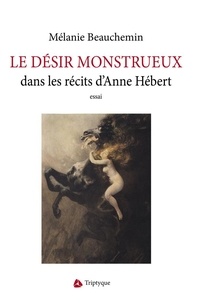 Mélanie Beauchemin - Le desir monstrueux : transgressions et metamorphoses dans les.