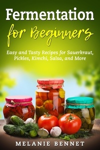  Melanie Bennet - Fermentation for Beginners: Easy and Tasty Recipes for Sauerkraut, Pickles, Kimchi, Salsa, and More.