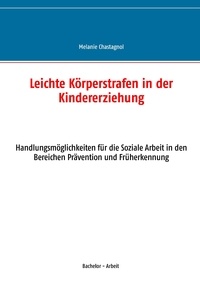 Melanie Chastagnol - Leichte Körperstrafen in der Kindererziehung - Handlungsmöglichkeiten für die Soziale Arbeit in den Bereichen Prävention und Früherkennung.