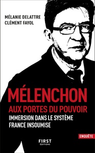 Mélanie Delattre et Clément Fayol - Mélenchon aux portes du pouvoir - Immersion dans le système France insoumise.