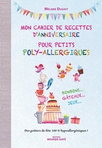 Mélanie Dugast - Mon cahier de recettes d'anniversaire pour petits poly-allergiques - Bonbons... Gâteaux... Jeux... Des goûters de fête 100% hypoallergéniques !.
