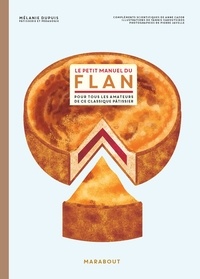 Mélanie Dupuis et Yannis Varoutsikos - Le petit manuel du flan - Pour tous les amateurs de ce classique pâtissier.