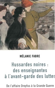 Mélanie Fabre - Hussardes noires : des enseignantes à l'avant-garde des luttes - De l'affaire Dreyfus à la Grande Guerre.