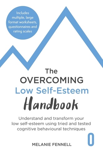 The Overcoming Low Self-esteem Handbook. Understand and Transform Your Self-esteem Using Tried and Tested Cognitive Behavioural Techniques