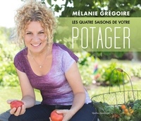 Mélanie Grégoire - Les quatre saisons de votre potager.