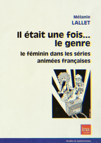 Mélanie Lallet - Il était une fois... le genre - Le féminin dans les séries animées françaises.