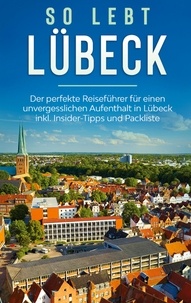 Melanie Lehmann - So lebt Lübeck: Der perfekte Reiseführer für einen unvergesslichen Aufenthalt in Lübeck inkl. Insider-Tipps und Packliste.