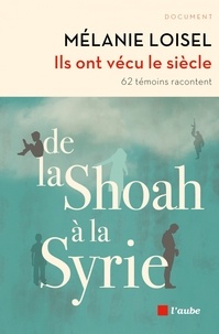 Mélanie Loisel - Ils ont vécu le siècle - De la Shoah à la Syrie - 62 témoins racontent.