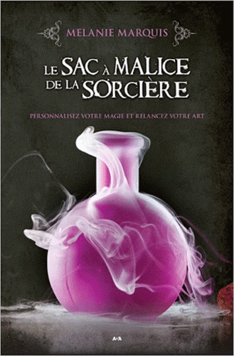 Mélanie Marquis - Le sac à malice de la sorcière - Personnalisez votre magie et relancez votre art.