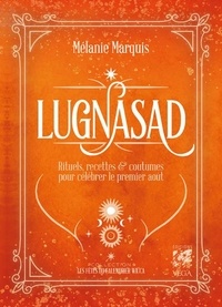 Mélanie Marquis - Lugnasad - Rituels, recettes et coutumes pour célébrer le 1er août.