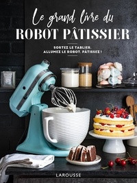 Mélanie Martin - Le grand livre du robot pâtissier - Sortez le tablier, allumez le robot, pâtissez !.