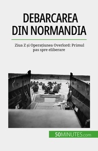 Mélanie Mettra - Debarcarea din Normandia - Ziua Z și Operațiunea Overlord: Primul pas spre eliberare.