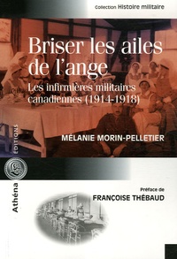 Mélanie Morin-Pelletier - Briser les ailes de l'ange - Les infirmières militaires canadiennes (1914-1918).