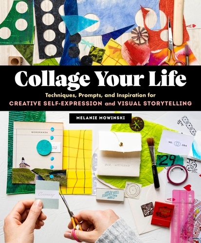 Collage Your Life. Techniques, Prompts, and Inspiration for Creative Self-Expression and Visual Storytelling