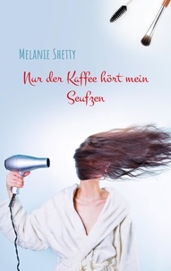 Melanie Shetty - Nur der Kaffee hört mein Seufzen.