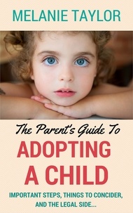  Melanie Taylor - The Parent's Guide To Adopting A Child - Important Steps, Things To Consider, And The Legal Side....